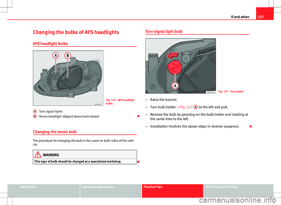 Seat Ibiza 5D 2012  Owners manual 237
If and when
Changing the bulbs of AFS headlights
AFS headlight bulbs
Fig. 156  AFS headlight
bulbs
Turn signal lights
Xenon headlight (dipped beam/main beam) 
Changing the xenon bulb
The proced