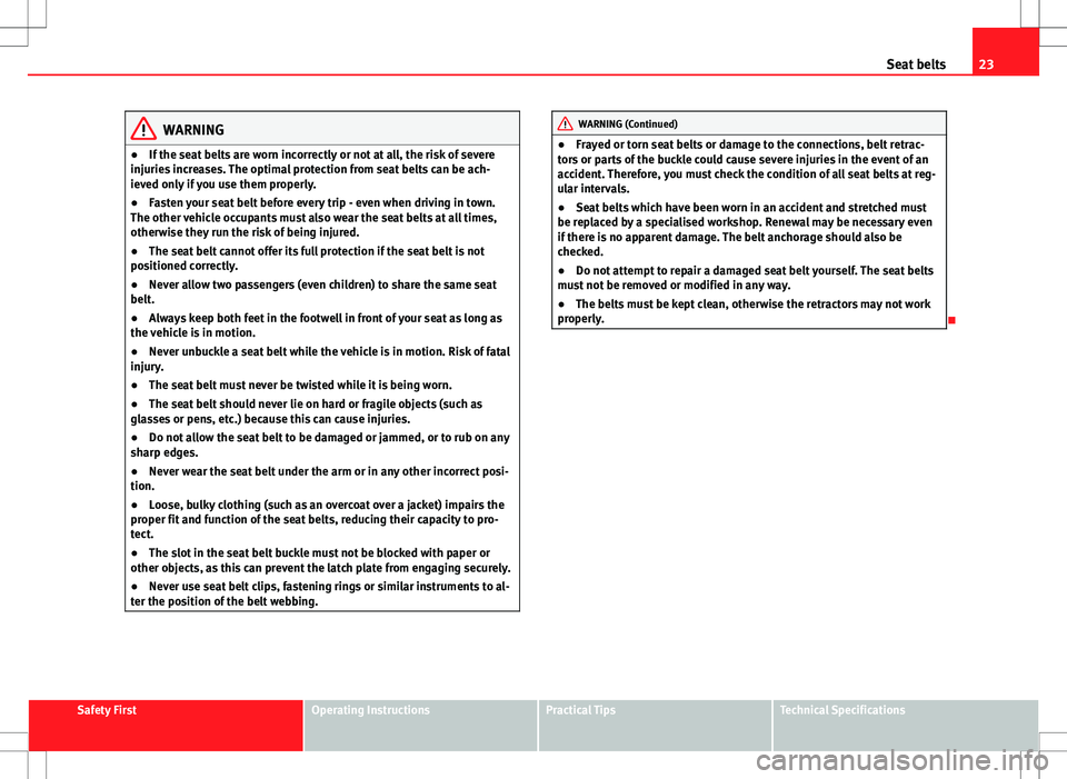 Seat Ibiza 5D 2012 Owners Guide 23
Seat belts
WARNING
● If the seat belts are worn incorrectly or not at all, the risk of severe
injuries increases. The optimal protection from seat belts can be ach-
ieved only if you use them pro