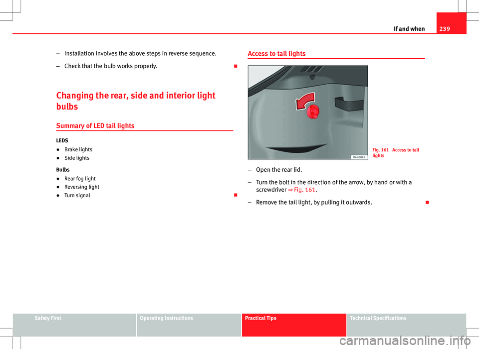 Seat Ibiza 5D 2012 Owners manual 239
If and when
– Installation involves the above steps in reverse sequence.
– Check that the bulb works properly.
Changing the rear, side and interior light
bulbs Summary of LED tail lights
L Seat Ibiza 5D 2012 Owners manual 239
If and when
– Installation involves the above steps in reverse sequence.
– Check that the bulb works properly.
Changing the rear, side and interior light
bulbs Summary of LED tail lights
L