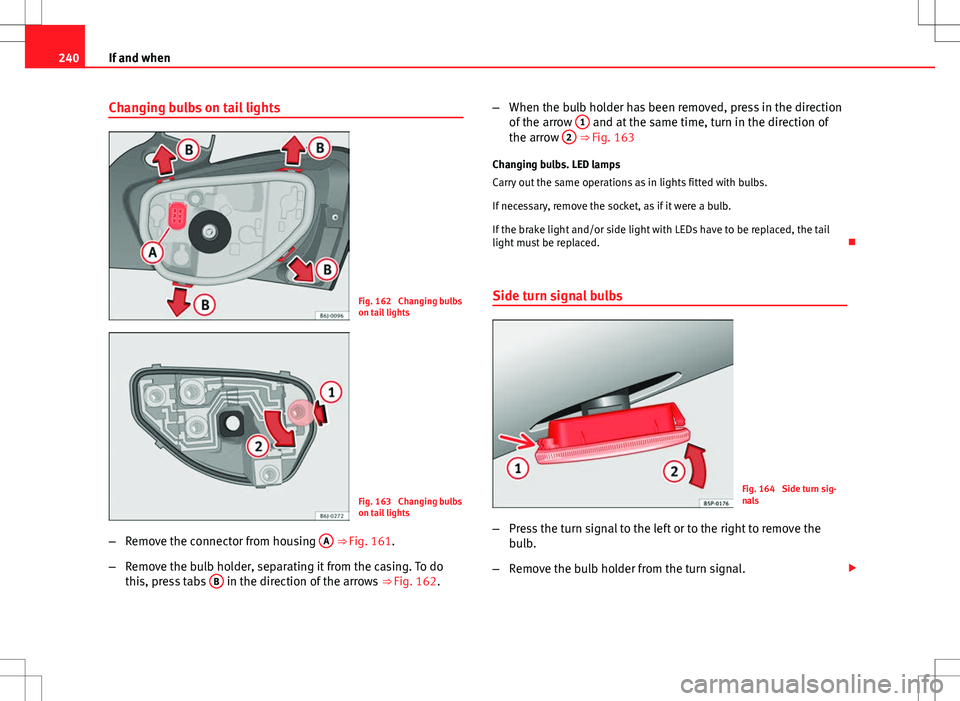 Seat Ibiza 5D 2012 Owners manual 240If and when
Changing bulbs on tail lights
Fig. 162 Changing bulbs
on tail lights
Fig. 163 Changing bulbs
on tail lights
– Remove the connector from housing A
⇒ Fig. 161.
– Remove the bu Seat Ibiza 5D 2012 Owners manual 240If and when
Changing bulbs on tail lights
Fig. 162 Changing bulbs
on tail lights
Fig. 163 Changing bulbs
on tail lights
– Remove the connector from housing A
⇒ Fig. 161.
– Remove the bu