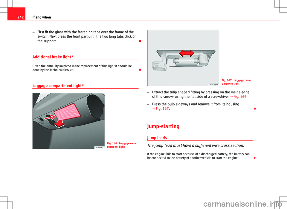 Seat Ibiza 5D 2012 Owners manual 242If and when
–First fit the glass with the fastening tabs over the frame of the
switch. Next press the front part until the two long tabs click on
the support.
Additional brake light*
Given th Seat Ibiza 5D 2012 Owners manual 242If and when
–First fit the glass with the fastening tabs over the frame of the
switch. Next press the front part until the two long tabs click on
the support.
Additional brake light*
Given th