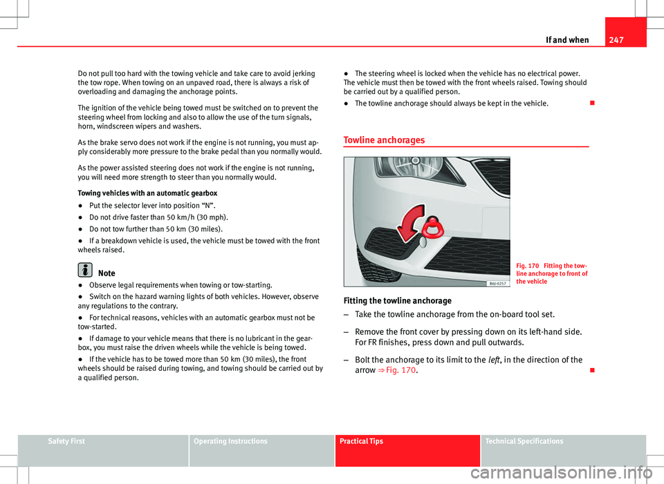Seat Ibiza 5D 2012 Owners manual 247
If and when
Do not pull too hard with the towing vehicle and take care to avoid jerking
the tow rope. When towing on an unpaved road, there is always a risk of
overloading and damaging the anchora Seat Ibiza 5D 2012 Owners manual 247
If and when
Do not pull too hard with the towing vehicle and take care to avoid jerking
the tow rope. When towing on an unpaved road, there is always a risk of
overloading and damaging the anchora