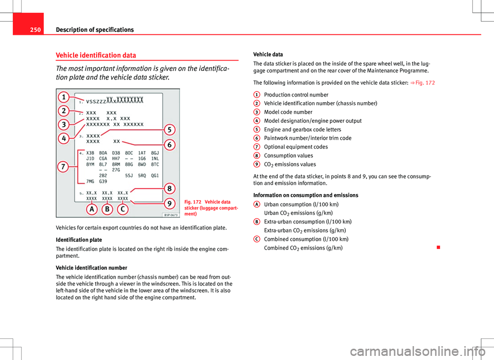 Seat Ibiza 5D 2012 Owners manual 250Description of specifications
Vehicle identification data
The most important information is given on the identifica-
tion plate and the vehicle data sticker.
Fig. 172 Vehicle data
sticker (luggage Seat Ibiza 5D 2012 Owners manual 250Description of specifications
Vehicle identification data
The most important information is given on the identifica-
tion plate and the vehicle data sticker.
Fig. 172 Vehicle data
sticker (luggage