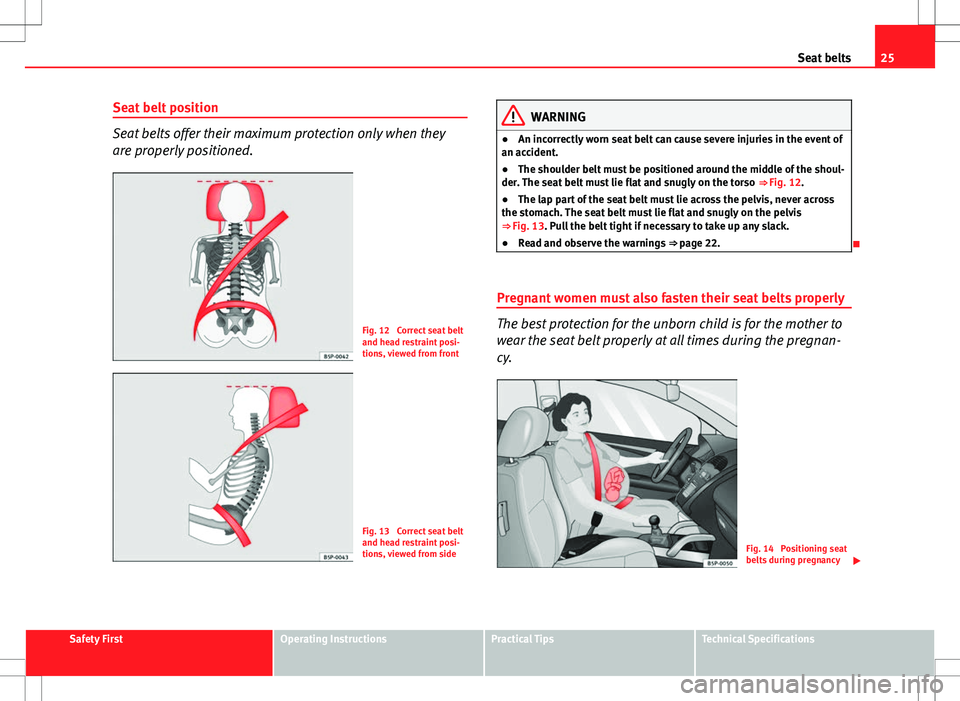 Seat Ibiza 5D 2012 Owners Guide 25
Seat belts
Seat belt position
Seat belts offer their maximum protection only when they
are properly positioned.
Fig. 12  Correct seat belt
and head restraint posi-
tions, viewed from front
Fig. 13 
