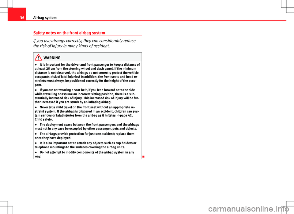 Seat Ibiza 5D 2012 Owners Guide 36Airbag system
Safety notes on the front airbag system
If you use airbags correctly, they can considerably reduce
the risk of injury in many kinds of accident.
WARNING
● It is important for the dri