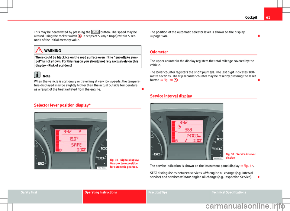 Seat Ibiza 5D 2012  Owners manual 61
Cockpit
This may be deactivated by pressing the  RESET
 button. The speed may be
altered using the rocker switch  B in steps of 5 km/h (mph) within 5 sec-
onds of the initial memory value.
WARNING
