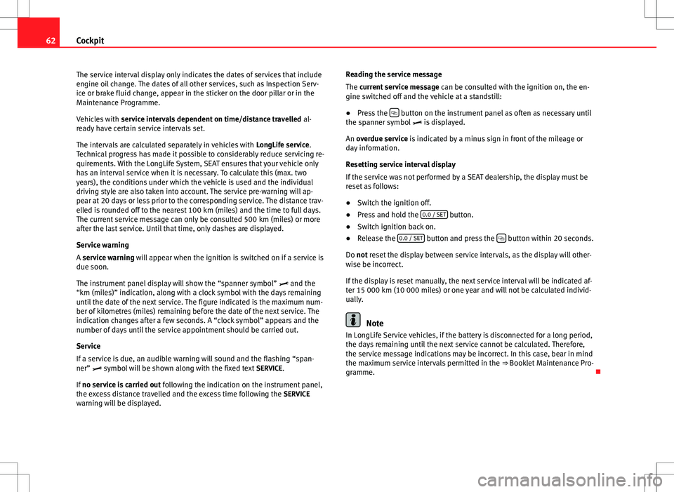 Seat Ibiza 5D 2012  Owners manual 62Cockpit
The service interval display only indicates the dates of services that include
engine oil change. The dates of all other services, such as Inspection Serv-
ice or brake fluid change, appear 