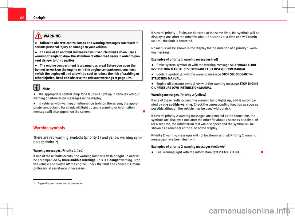 Seat Ibiza 5D 2012  Owners manual 66Cockpit
WARNING
● Failure to observe control lamps and warning messages can result in
serious personal injury or damage to your vehicle.
● The risk of an accident increases if your vehicle break