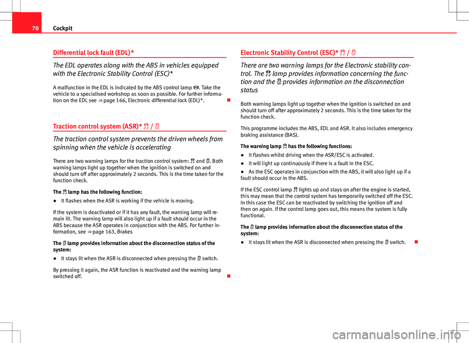 Seat Ibiza 5D 2012  Owners manual 70Cockpit
Differential lock fault (EDL)*
The EDL operates along with the ABS in vehicles equipped
with the Electronic Stability Control (ESC)*
A malfunction in the EDL is indicated by the ABS control 