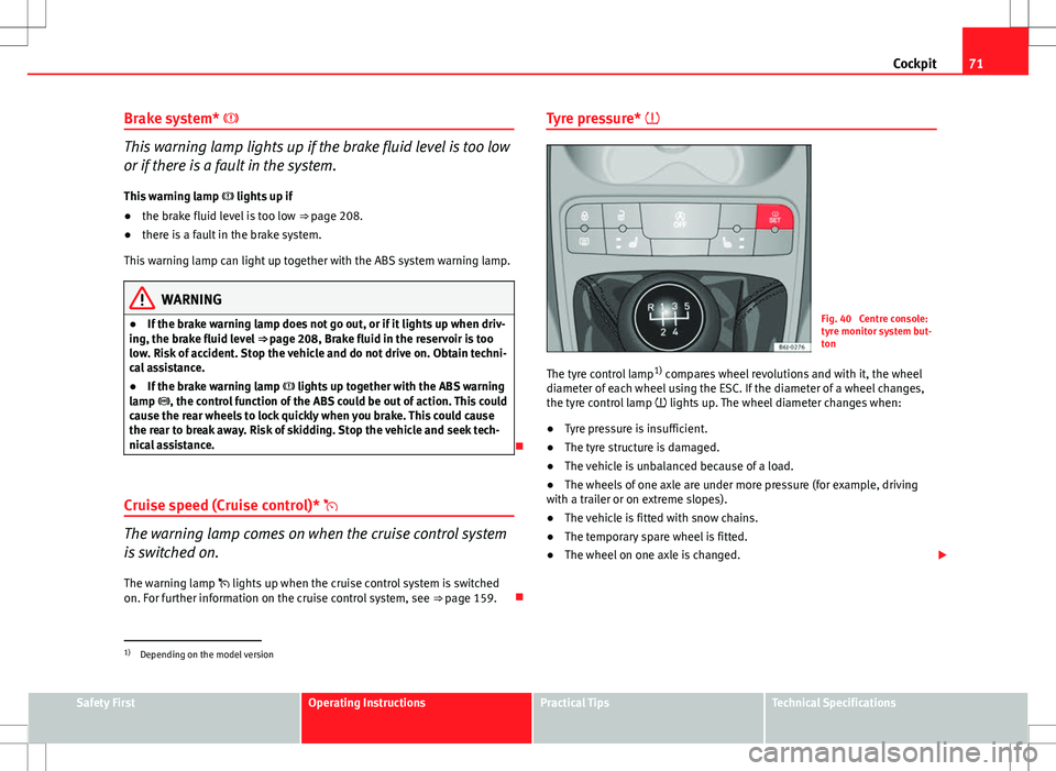 Seat Ibiza 5D 2012  Owners manual 71
Cockpit
Brake system* 
This warning lamp lights up if the brake fluid level is too low
or if there is a fault in the system.
This warning lamp   lights up if
● the brake fluid level is too 