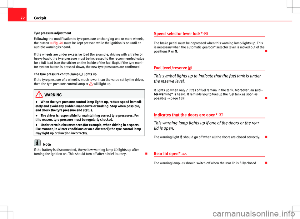 Seat Ibiza 5D 2012  Owners manual 72Cockpit
Tyre pressure adjustment
Following the modification to tyre pressure or changing one or more wheels,
the button ⇒  Fig. 40 must be kept pressed while the ignition is on until an
audible 