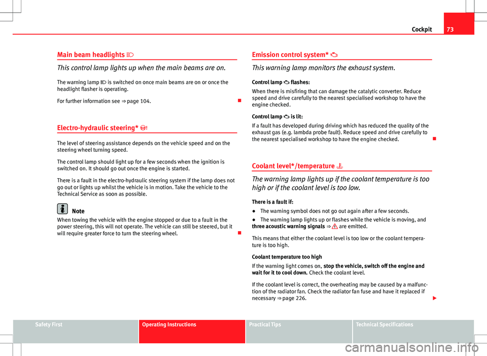 Seat Ibiza 5D 2012  Owners manual 73
Cockpit
Main beam headlights  
This control lamp lights up when the main beams are on.
The warning lamp  is switched on once main beams are on or once the
headlight flasher is operating.
For 