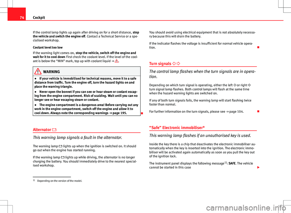 Seat Ibiza 5D 2012  Owners manual 74Cockpit
If the control lamp lights up again after driving on for a short distance,  stop
the vehicle and switch the engine off . Contact a Technical Service or a spe-
cialised workshop.
Coolant leve