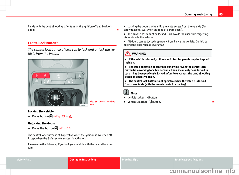 Seat Ibiza 5D 2012 Manual Online 83
Opening and closing
inside with the central locking, after turning the ignition off and back on
again.
Central lock button*
The central lock button allows you to lock and unlock the ve-
hicle f Seat Ibiza 5D 2012 Manual Online 83
Opening and closing
inside with the central locking, after turning the ignition off and back on
again.
Central lock button*
The central lock button allows you to lock and unlock the ve-
hicle f