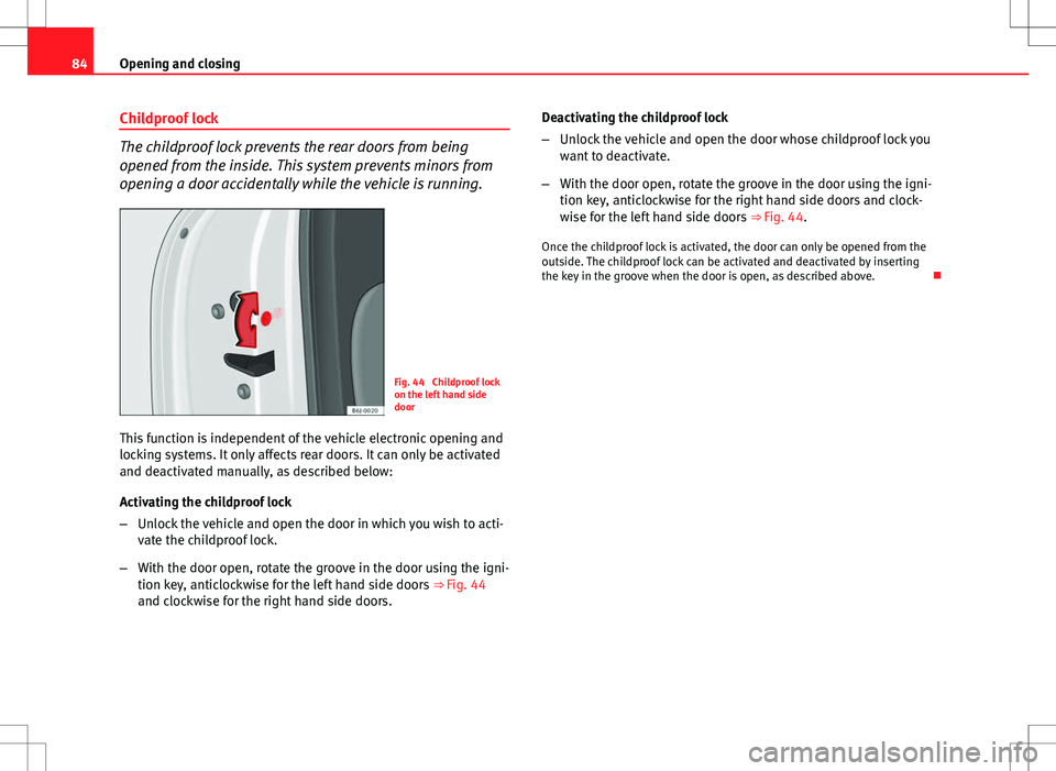 Seat Ibiza 5D 2012 Manual Online 84Opening and closing
Childproof lock
The childproof lock prevents the rear doors from being
opened from the inside. This system prevents minors from
opening a door accidentally while the vehicle is r Seat Ibiza 5D 2012 Manual Online 84Opening and closing
Childproof lock
The childproof lock prevents the rear doors from being
opened from the inside. This system prevents minors from
opening a door accidentally while the vehicle is r