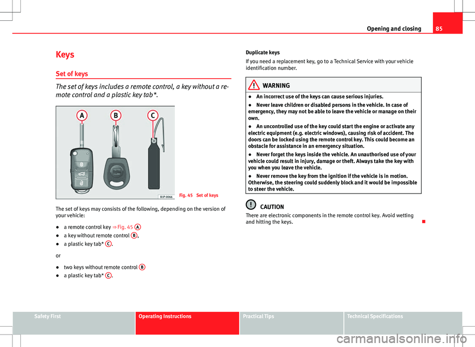 Seat Ibiza 5D 2012 Manual Online 85
Opening and closing
Keys
Set of keys
The set of keys includes a remote control, a key without a re-
mote control and a plastic key tab*.
Fig. 45 Set of keys
The set of keys may consists of the fol Seat Ibiza 5D 2012 Manual Online 85
Opening and closing
Keys
Set of keys
The set of keys includes a remote control, a key without a re-
mote control and a plastic key tab*.
Fig. 45 Set of keys
The set of keys may consists of the fol