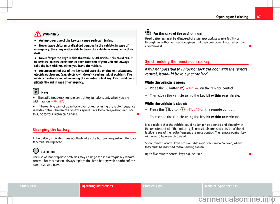 Seat Ibiza 5D 2012 Manual Online 87
Opening and closing
WARNING
● An improper use of the key can cause serious injuries.
● Never leave children or disabled persons in the vehicle. In case of
emergency, they may not be able to lea Seat Ibiza 5D 2012 Manual Online 87
Opening and closing
WARNING
● An improper use of the key can cause serious injuries.
● Never leave children or disabled persons in the vehicle. In case of
emergency, they may not be able to lea