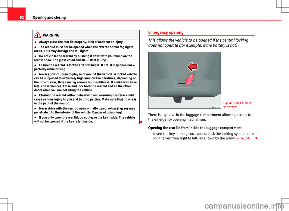 Seat Ibiza 5D 2012 Owners Manual 92Opening and closing
WARNING
● Always close the rear lid properly. Risk of accident or injury.
● The rear lid must not be opened when the reverse or rear fog lights
are lit. This may damage the t