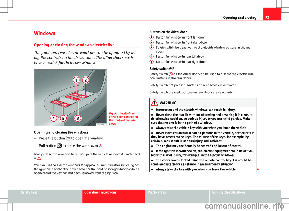 Seat Ibiza 5D 2012 Owners Manual 93
Opening and closing
Windows Opening or closing the windows electrically*
The front and rear electric windows can be operated by us-
ing the controls on the driver door. The other doors each
have a 