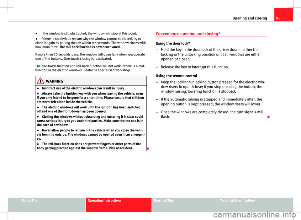 Seat Ibiza 5D 2012 Owners Manual 95
Opening and closing
● If the window is still obstructed, the window will stop at this point.
● If there is no obvious reason why the window cannot be closed, try to
close it again by pulling th