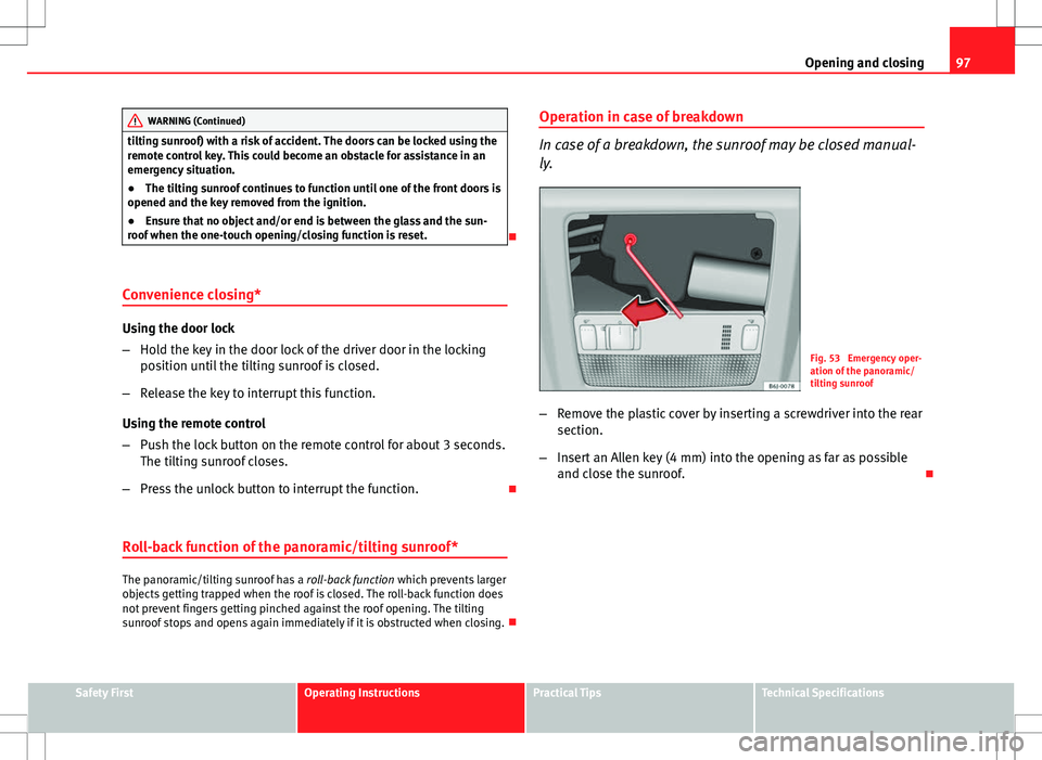 Seat Ibiza 5D 2012 Owners Manual 97
Opening and closing
WARNING (Continued)
tilting sunroof) with a risk of accident. The doors can be locked using the
remote control key. This could become an obstacle for assistance in an
emergency 
