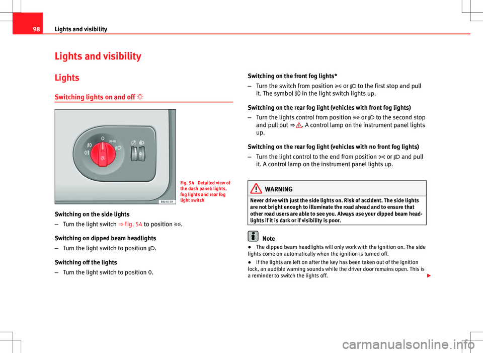Seat Ibiza 5D 2012 Owners Manual 98Lights and visibility
Lights and visibility
Lights Switching lights on and off  
Fig. 54  Detailed view of
the dash panel: lights,
fog lights and rear fog
light switch
Switching on the side light