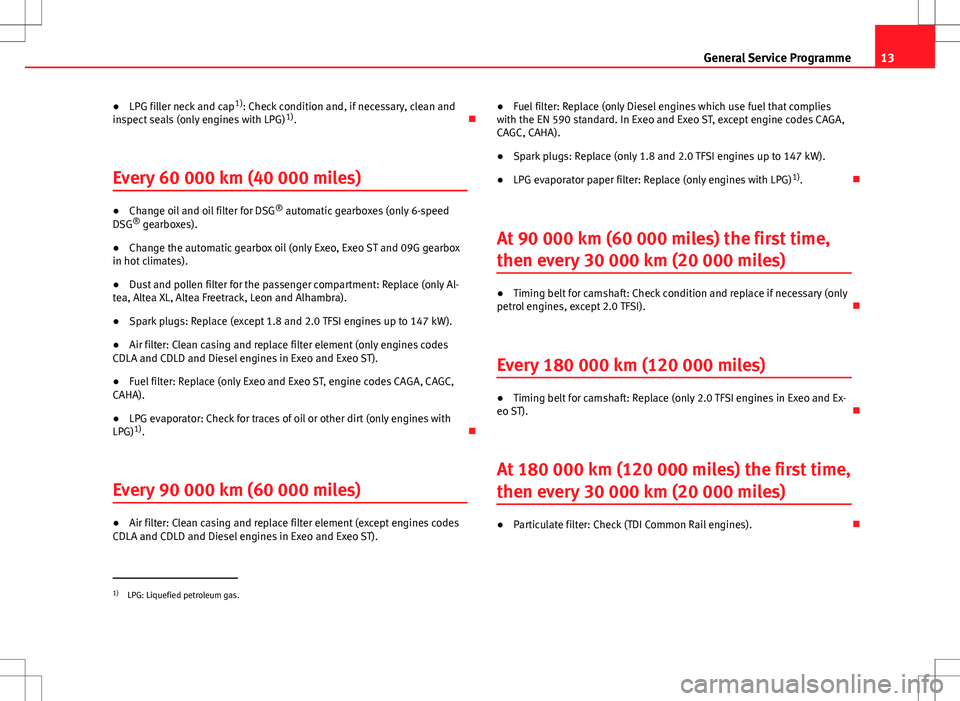 Seat Ibiza 5D 2012  Maintenance programme 13
General Service Programme
● LPG filler neck and cap 1)
: Check condition and, if necessary, clean and
inspect seals (only engines with LPG) 1)
. Ð
Every 60 000 km (40 000 miles)
● Change oil a