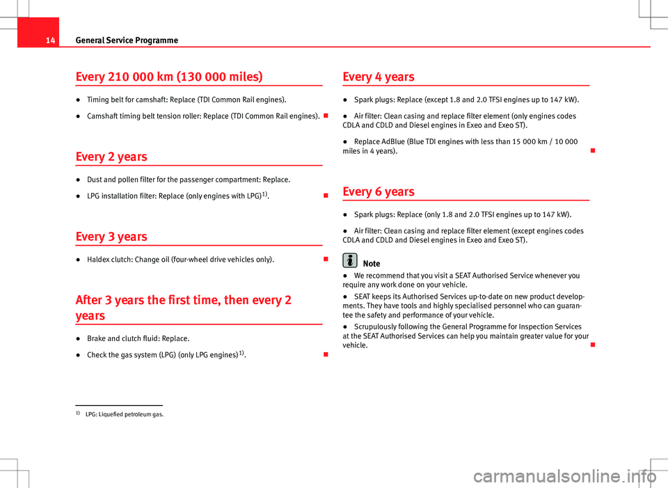 Seat Ibiza 5D 2012 Maintenance programme 14General Service Programme
Every 210 000 km (130 000 miles)
●Timing belt for camshaft: Replace (TDI Common Rail engines).
● Camshaft timing belt tension roller: Replace (TDI Common Rail engines). Seat Ibiza 5D 2012 Maintenance programme 14General Service Programme
Every 210 000 km (130 000 miles)
●Timing belt for camshaft: Replace (TDI Common Rail engines).
● Camshaft timing belt tension roller: Replace (TDI Common Rail engines).