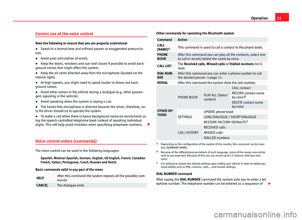 Seat Ibiza 5D 2012  BLUETOOTH SYSTEM 11
Operation
Correct use of the voice control
Note the following to ensure that you are properly understood:
● Speak in a normal tone and without pauses or exaggerated pronuncia-
tion.
● Avoid poo