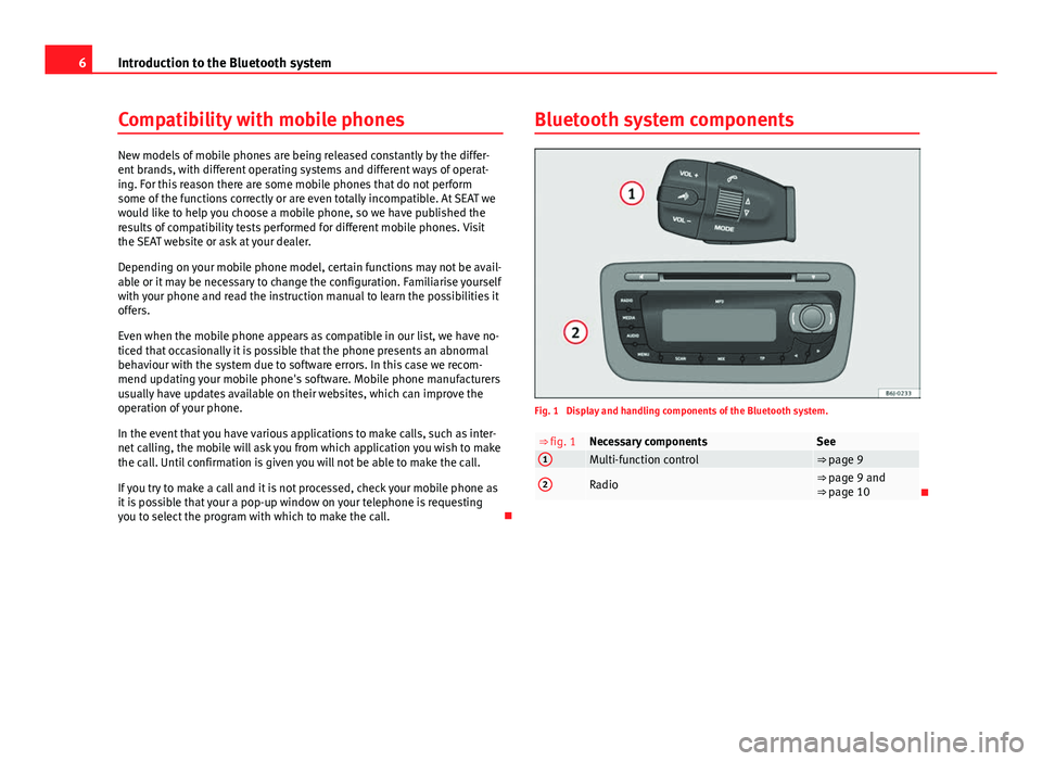 Seat Ibiza 5D 2012 BLUETOOTH SYSTEM 6Introduction to the Bluetooth system
Compatibility with mobile phones
New models of mobile phones are being released constantly by the differ-
ent brands, with different operating systems and differe Seat Ibiza 5D 2012 BLUETOOTH SYSTEM 6Introduction to the Bluetooth system
Compatibility with mobile phones
New models of mobile phones are being released constantly by the differ-
ent brands, with different operating systems and differe