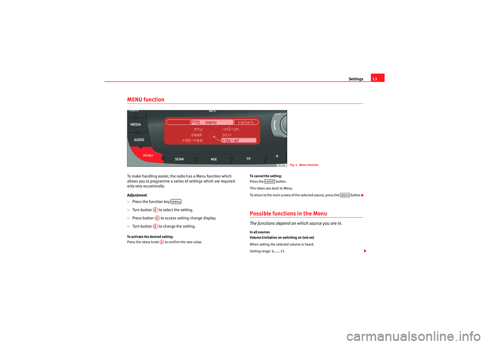 Seat Ibiza 5D 2012  CAR STEREO MP3 Settings13
MENU functionTo make handling easier, the radio has a Menu function which 
allows you to programme a series of settings which are required 
only very occasionally.
Adjustment
–Press the f