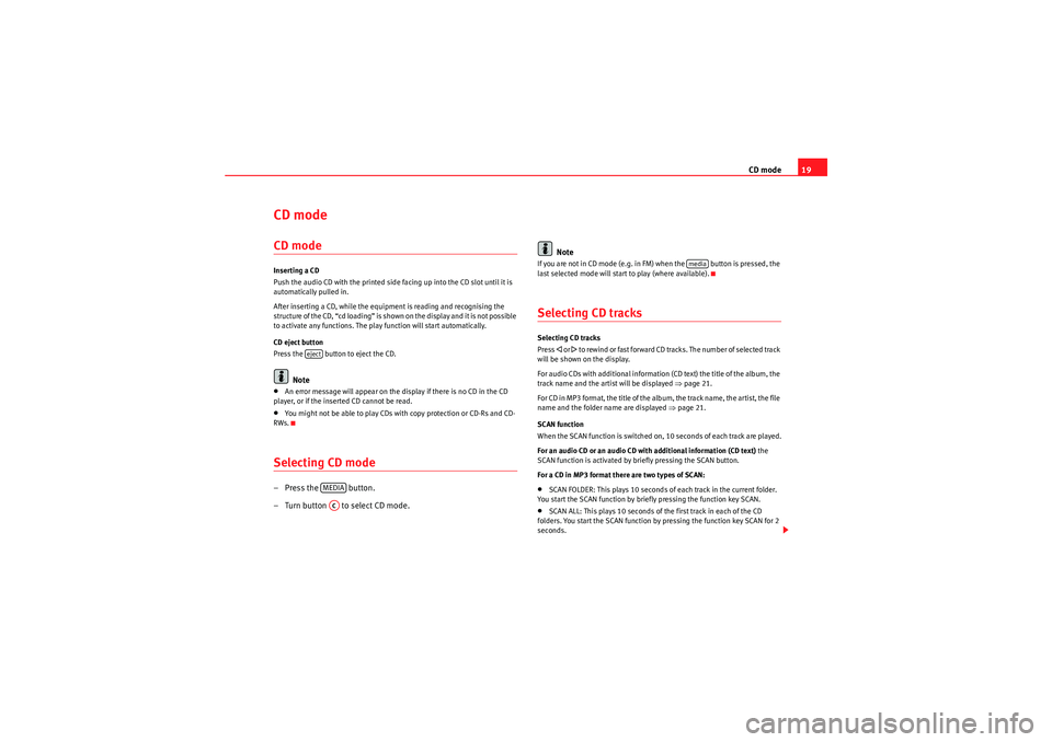 Seat Ibiza 5D 2012  CAR STEREO MP3 CD mode19
CD mode CD modeInserting a CD
Push the audio CD with the printed side facing up into the CD slot until it is 
automatically pulled in.
After inserting a CD, while the equipment is reading an