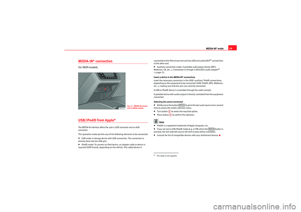 Seat Ibiza 5D 2012  CAR STEREO MP3 MEDIA-IN* mode29
MEDIA-IN* connectionFor IBIZA models.USB/iPod® from Apple*The MEDIA-IN interface offers the user a USB connector and an AUX 
connector.
This operation mode permits any of the followi