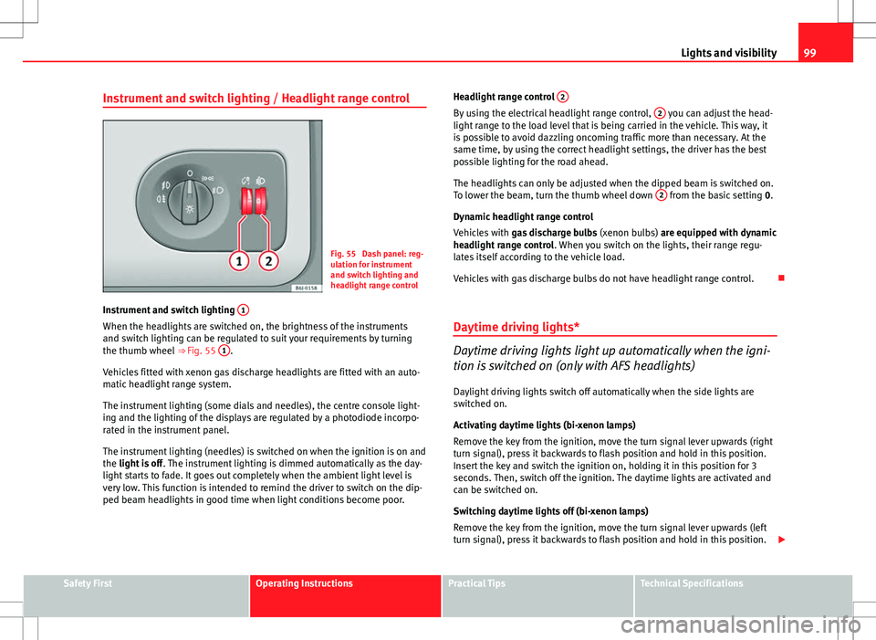 Seat Ibiza SC 2012  Owners manual 99
Lights and visibility
Instrument and switch lighting / Headlight range control
Fig. 55  Dash panel: reg-
ulation for instrument
and switch lighting and
headlight range control
Instrument and switch