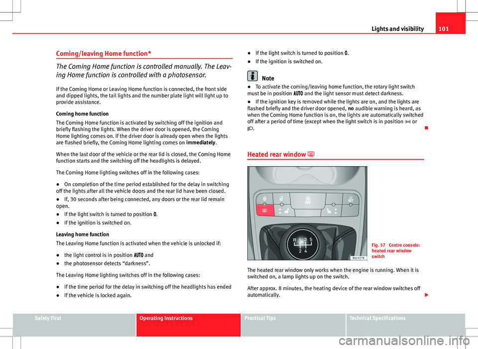 Seat Ibiza SC 2012 Owners manual 101
Lights and visibility
Coming/leaving Home function*
The Coming Home function is controlled manually. The Leav-
ing Home function is controlled with a photosensor.
If the Coming Home or Leaving Hom Seat Ibiza SC 2012 Owners manual 101
Lights and visibility
Coming/leaving Home function*
The Coming Home function is controlled manually. The Leav-
ing Home function is controlled with a photosensor.
If the Coming Home or Leaving Hom