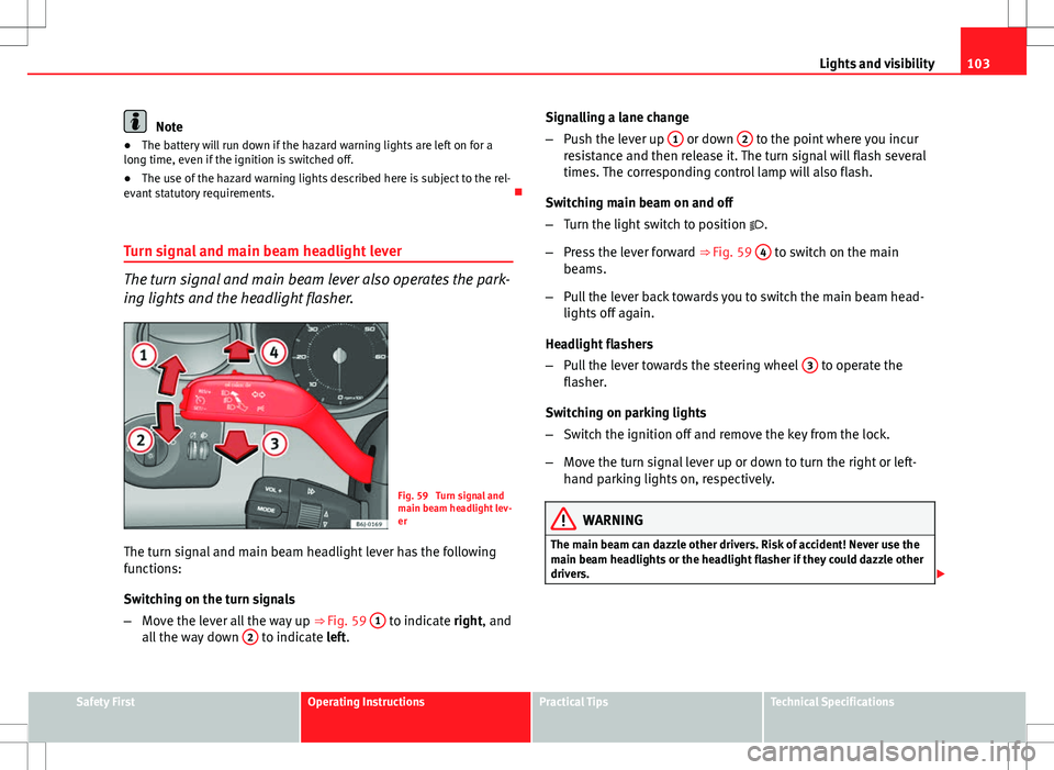 Seat Ibiza SC 2012 Owners manual 103
Lights and visibility
Note
● The battery will run down if the hazard warning lights are left on for a
long time, even if the ignition is switched off.
● The use of the hazard warning lights de Seat Ibiza SC 2012 Owners manual 103
Lights and visibility
Note
● The battery will run down if the hazard warning lights are left on for a
long time, even if the ignition is switched off.
● The use of the hazard warning lights de