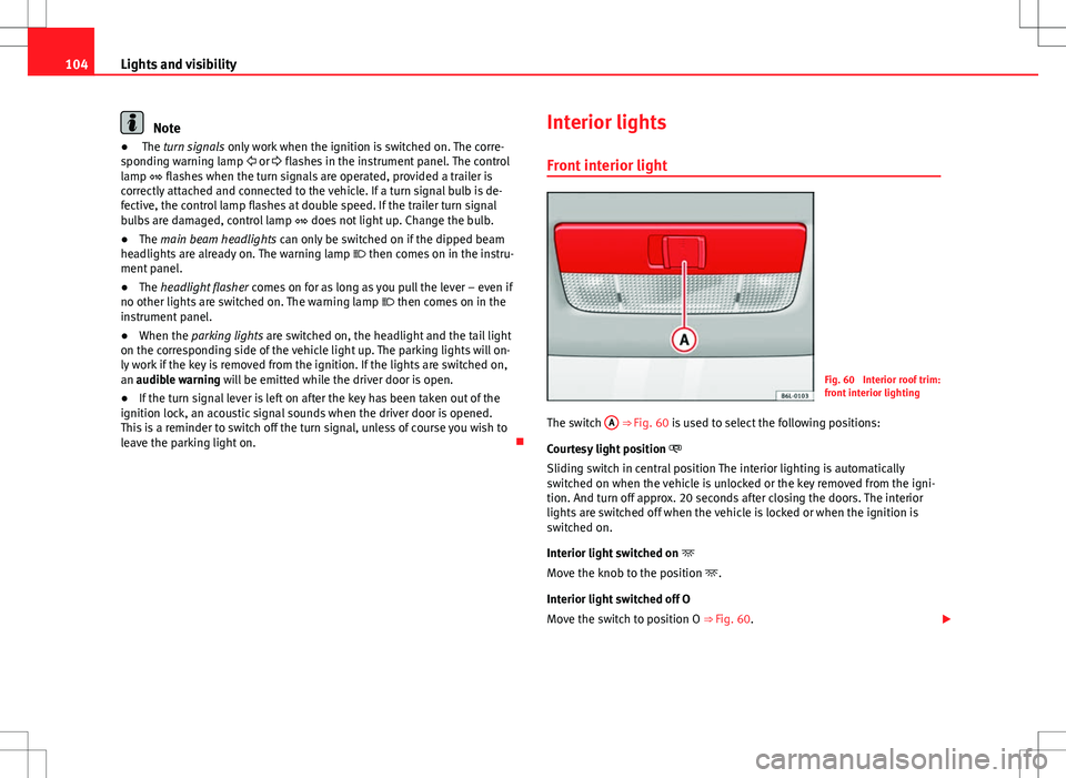 Seat Ibiza SC 2012  Owners manual 104Lights and visibility
Note
●  The turn signals  only work when the ignition is switched on. The corre-
sponding warning lamp   or  flashes in the instrument panel. The control
lamp   fla