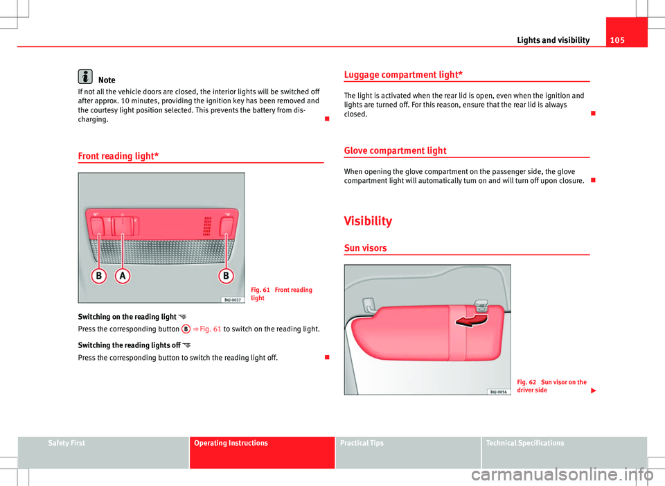 Seat Ibiza SC 2012 Owners manual 105
Lights and visibility
Note
If not all the vehicle doors are closed, the interior lights will be switched off
after approx. 10 minutes, providing the ignition key has been removed and
the courtesy Seat Ibiza SC 2012 Owners manual 105
Lights and visibility
Note
If not all the vehicle doors are closed, the interior lights will be switched off
after approx. 10 minutes, providing the ignition key has been removed and
the courtesy