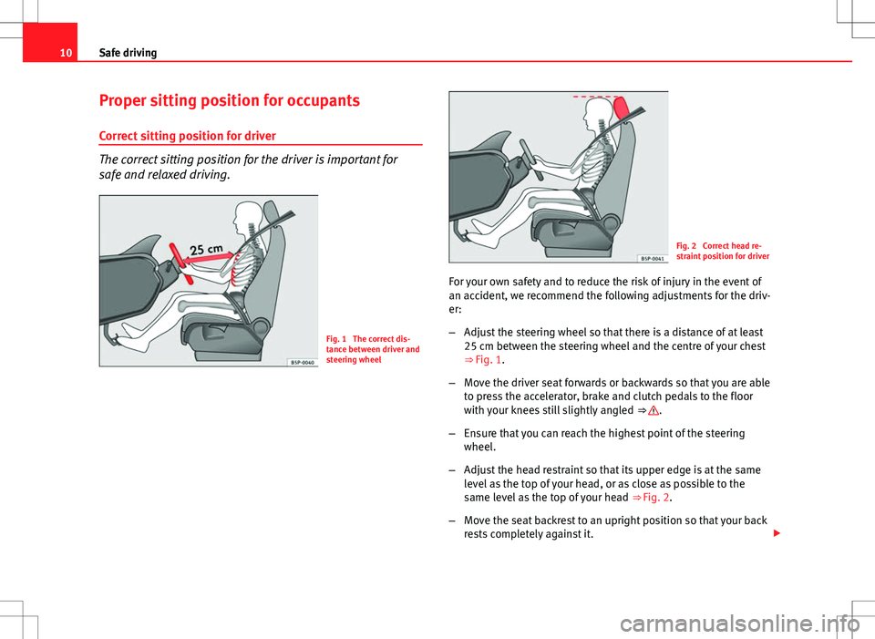 Seat Ibiza SC 2012 User Guide 10Safe driving
Proper sitting position for occupants
Correct sitting position for driver
The correct sitting position for the driver is important for
safe and relaxed driving.
Fig. 1 The correct dis- Seat Ibiza SC 2012 User Guide 10Safe driving
Proper sitting position for occupants
Correct sitting position for driver
The correct sitting position for the driver is important for
safe and relaxed driving.
Fig. 1 The correct dis-