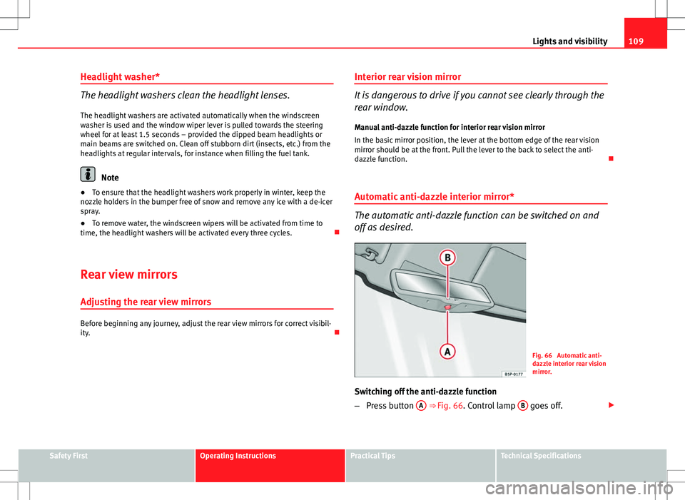 Seat Ibiza SC 2012 Owners manual 109
Lights and visibility
Headlight washer*
The headlight washers clean the headlight lenses. The headlight washers are activated automatically when the windscreen
washer is used and the window wiper Seat Ibiza SC 2012 Owners manual 109
Lights and visibility
Headlight washer*
The headlight washers clean the headlight lenses. The headlight washers are activated automatically when the windscreen
washer is used and the window wiper