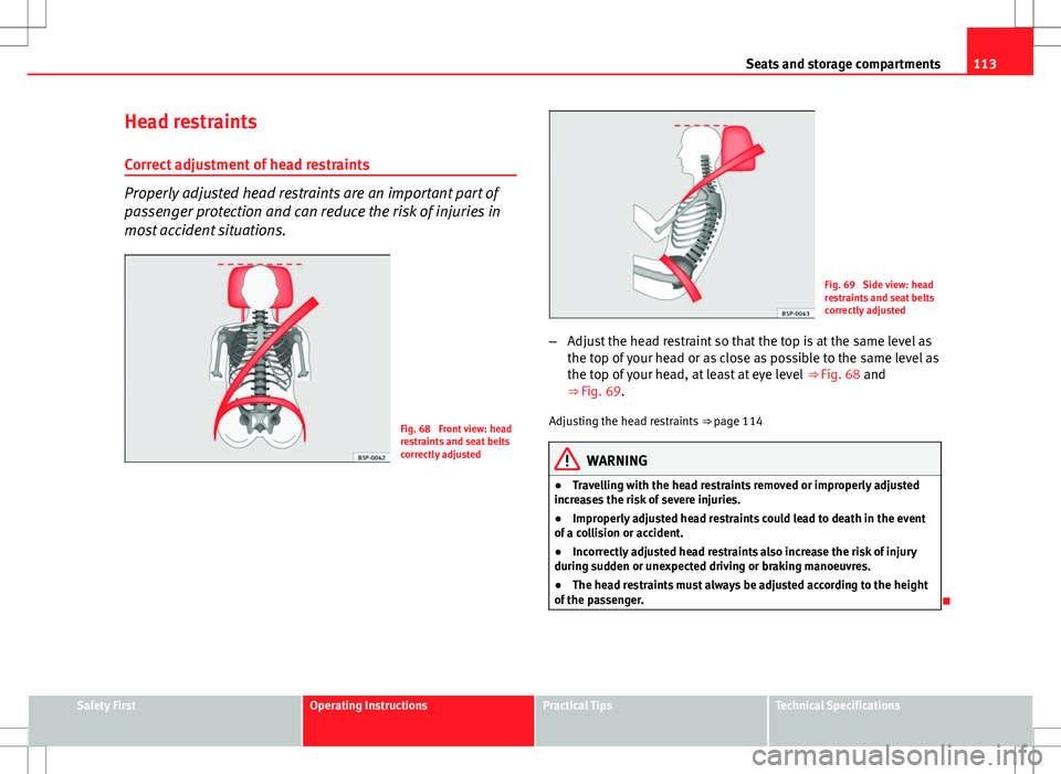 Seat Ibiza SC 2012  Owners manual 113
Seats and storage compartments
Head restraints Correct adjustment of head restraints
Properly adjusted head restraints are an important part of
passenger protection and can reduce the risk of inju