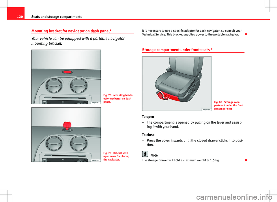 Seat Ibiza SC 2012 Owners manual 120Seats and storage compartments
Mounting bracket for navigator on dash panel*
Your vehicle can be equipped with a portable navigator
mounting bracket.
Fig. 78 Mounting brack-
et for navigator on da Seat Ibiza SC 2012 Owners manual 120Seats and storage compartments
Mounting bracket for navigator on dash panel*
Your vehicle can be equipped with a portable navigator
mounting bracket.
Fig. 78 Mounting brack-
et for navigator on da