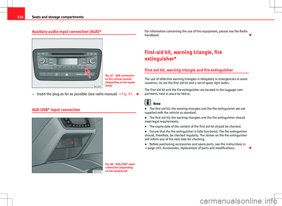 Seat Ibiza SC 2012  Owners manual 124Seats and storage compartments
Auxiliary audio input connection (AUX)*
Fig. 87  AUX connection
on the central console
(depending on the equip-
ment)
– Insert the plug as far as possible (see radi