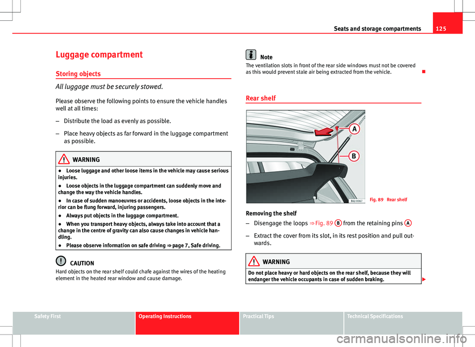 Seat Ibiza SC 2012 Owners manual 125
Seats and storage compartments
Luggage compartment
Storing objects
All luggage must be securely stowed. Please observe the following points to ensure the vehicle handles
well at all times:
– Dis Seat Ibiza SC 2012 Owners manual 125
Seats and storage compartments
Luggage compartment
Storing objects
All luggage must be securely stowed. Please observe the following points to ensure the vehicle handles
well at all times:
– Dis