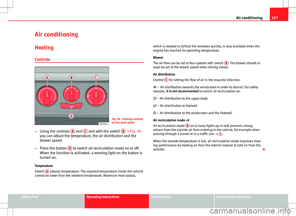 Seat Ibiza SC 2012 Owners manual 127
Air conditioning
Air conditioning Heating
Controls
Fig. 90 Heating controls
on the dash panel
– Using the controls A
and C and with the switch B ⇒ Fig. 90
you can adjust the temperature, Seat Ibiza SC 2012 Owners manual 127
Air conditioning
Air conditioning Heating
Controls
Fig. 90 Heating controls
on the dash panel
– Using the controls A
and C and with the switch B ⇒ Fig. 90
you can adjust the temperature,
