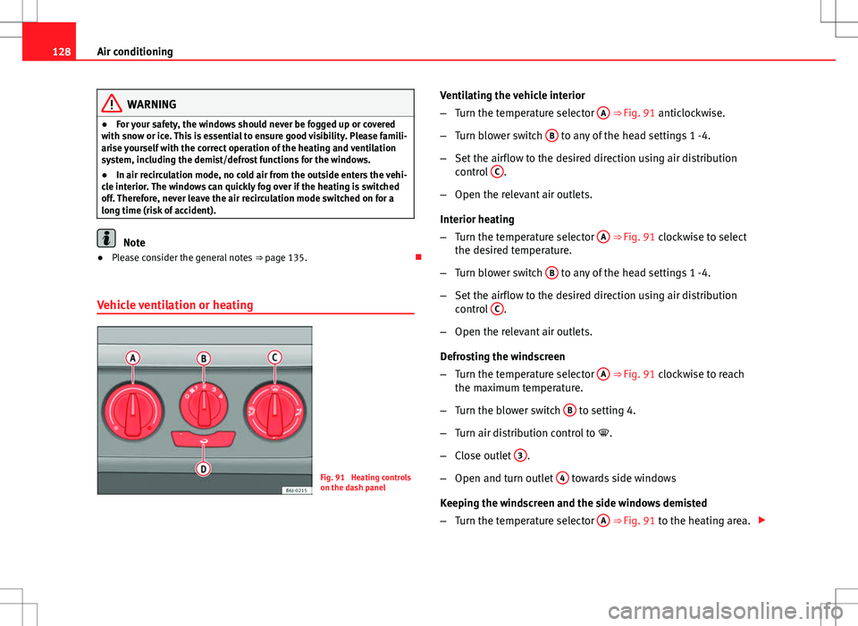 Seat Ibiza SC 2012 Owners manual 128Air conditioning
WARNING
● For your safety, the windows should never be fogged up or covered
with snow or ice. This is essential to ensure good visibility. Please famili-
arise yourself with the Seat Ibiza SC 2012 Owners manual 128Air conditioning
WARNING
● For your safety, the windows should never be fogged up or covered
with snow or ice. This is essential to ensure good visibility. Please famili-
arise yourself with the