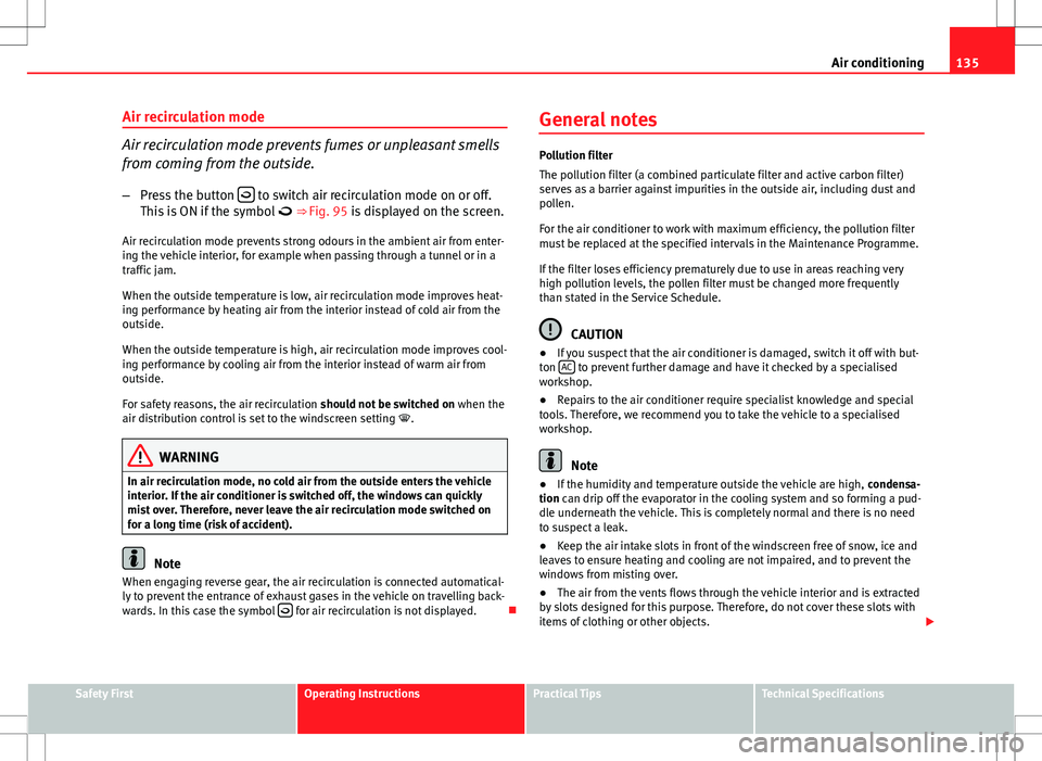Seat Ibiza SC 2012 Owners manual 135
Air conditioning
Air recirculation mode
Air recirculation mode prevents fumes or unpleasant smells
from coming from the outside. – Press the button
to switch air recirculation mode on or o Seat Ibiza SC 2012 Owners manual 135
Air conditioning
Air recirculation mode
Air recirculation mode prevents fumes or unpleasant smells
from coming from the outside. – Press the button
to switch air recirculation mode on or o