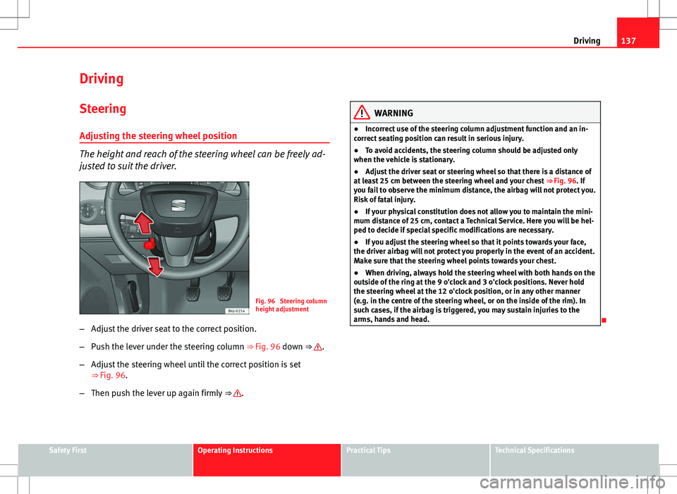 Seat Ibiza SC 2012 Owners manual 137
Driving
Driving SteeringAdjusting the steering wheel position
The height and reach of the steering wheel can be freely ad-
justed to suit the driver.
Fig. 96 Steering column
height adjustment
– Seat Ibiza SC 2012 Owners manual 137
Driving
Driving SteeringAdjusting the steering wheel position
The height and reach of the steering wheel can be freely ad-
justed to suit the driver.
Fig. 96 Steering column
height adjustment
–