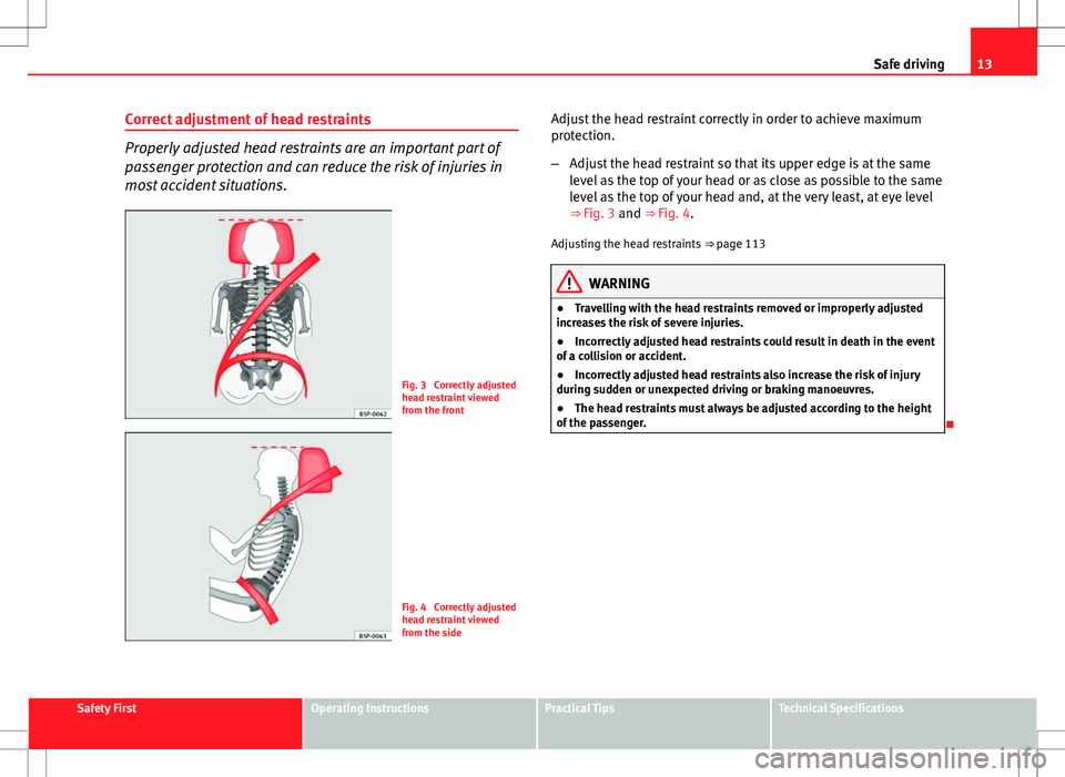 Seat Ibiza SC 2012  Owners manual 13
Safe driving
Correct adjustment of head restraints
Properly adjusted head restraints are an important part of
passenger protection and can reduce the risk of injuries in
most accident situations.
F