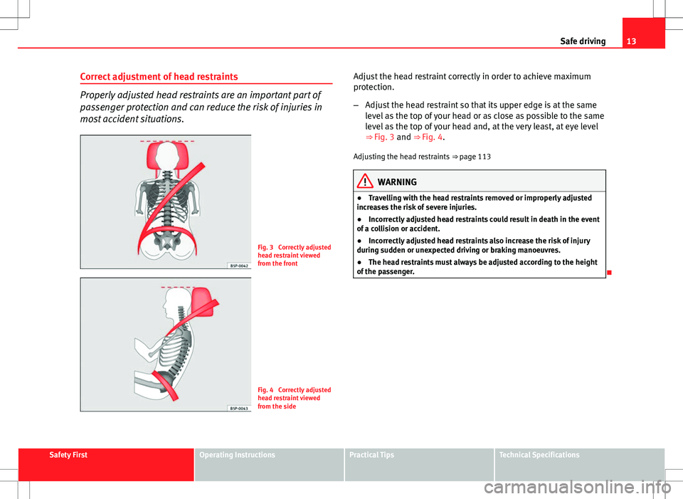 Seat Ibiza SC 2012 User Guide 13
Safe driving
Correct adjustment of head restraints
Properly adjusted head restraints are an important part of
passenger protection and can reduce the risk of injuries in
most accident situations.
F Seat Ibiza SC 2012 User Guide 13
Safe driving
Correct adjustment of head restraints
Properly adjusted head restraints are an important part of
passenger protection and can reduce the risk of injuries in
most accident situations.
F